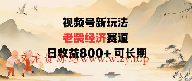 视频号新玩法老龄经济赛道，日收益8张+可长期-文龙资源站