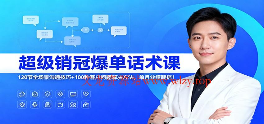 超级销冠爆单话术课:120节全场景沟通技巧+100种客户问题解决方法,单月业绩翻倍!-文龙资源站