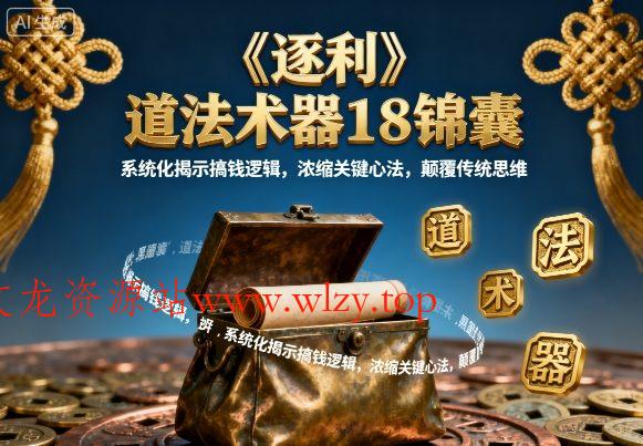 《逐利》道法术器18锦囊,系统化揭示搞钱逻辑,浓缩关键心法,颠覆传统思维(更新)