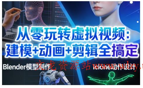 从零玩转虚拟视频：建模+动画+剪辑全搞定，轻松创作出专业级的虚拟视频内容-文龙资源站