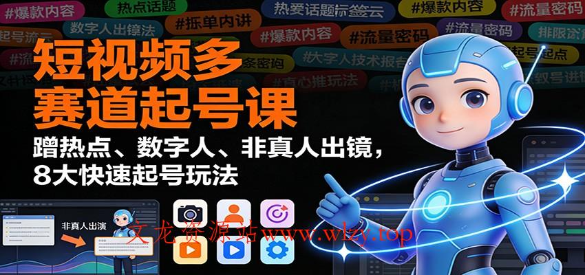 短视频多赛道起号课：蹭热点、数字人、非真人出镜，8大快速起号玩法-文龙资源站