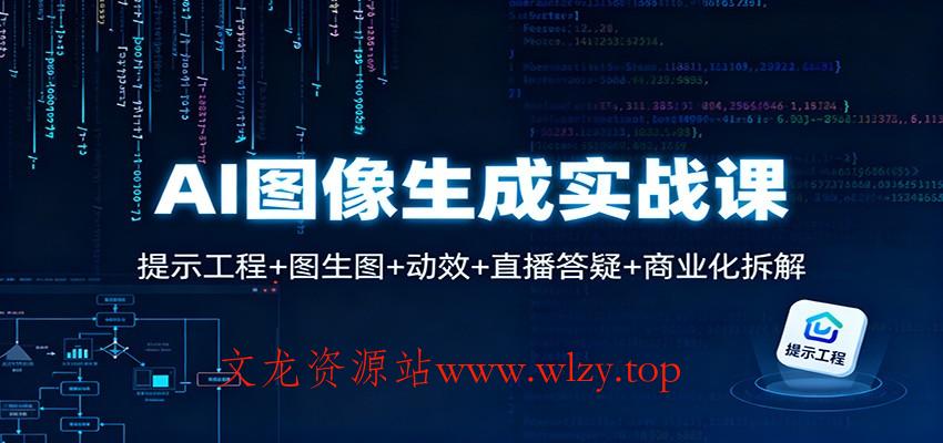 AI图像生成实战课：提示工程+图生图+动效+直播答疑+商业化拆解-文龙资源站