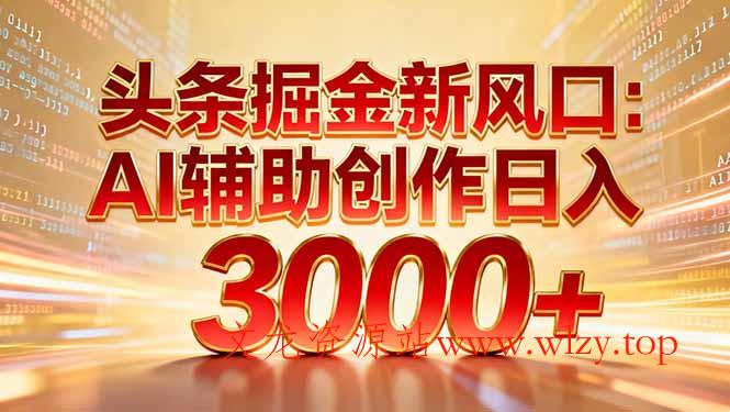 头条掘金新风口:AI辅助创作日入3000+,矩阵玩法当天启动隔天见效-文龙资源站