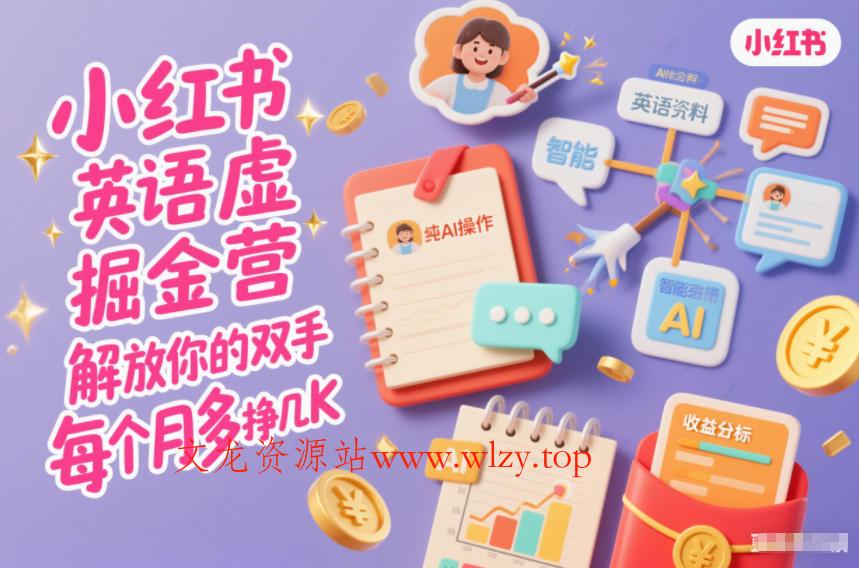 小红书英语虚拟资料掘金营，纯AI操作，解放你的双手，每个月多挣几K-文龙资源站