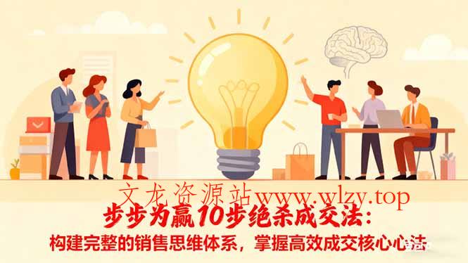 步步为赢10步绝杀成交法：构建完整的销售思维体系，掌握高效成交核心心法-文龙资源站