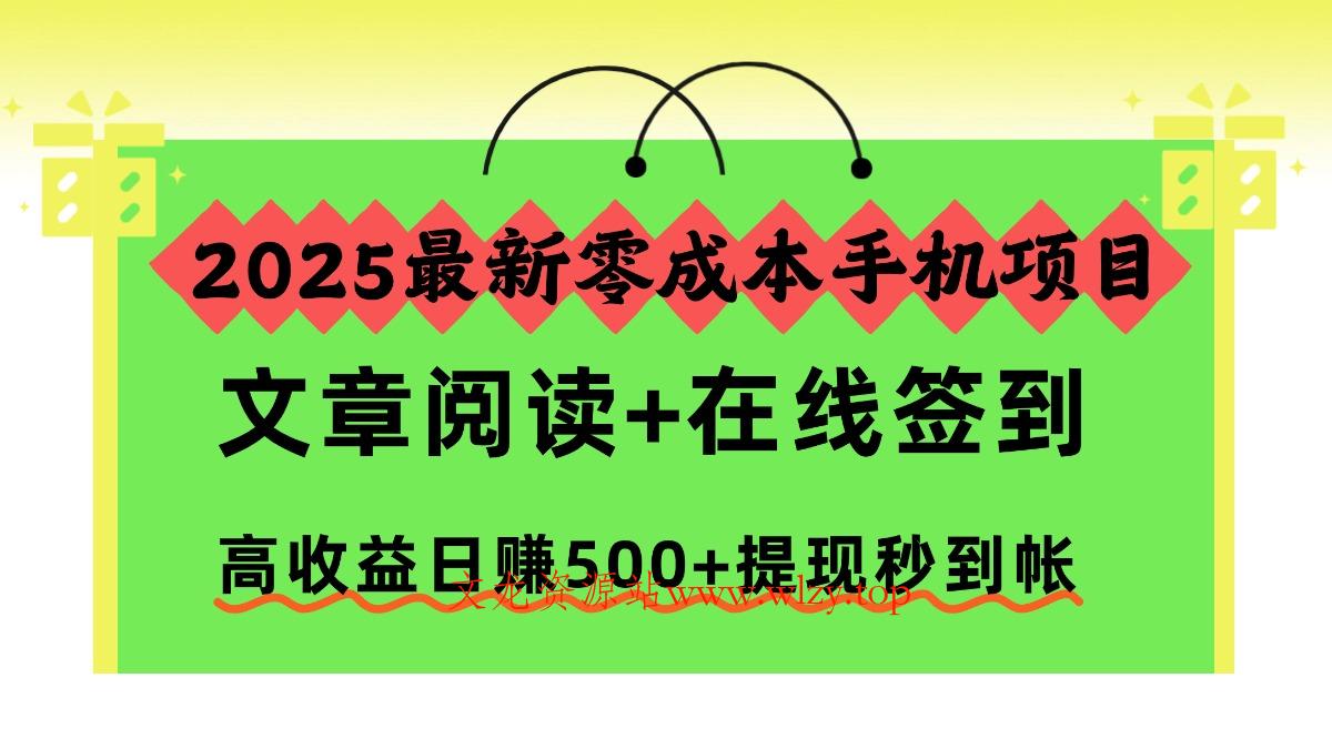 2025最新零成本手机项目，文章阅读+在线签到，高收益日赚500+提现秒到帐-文龙资源站
