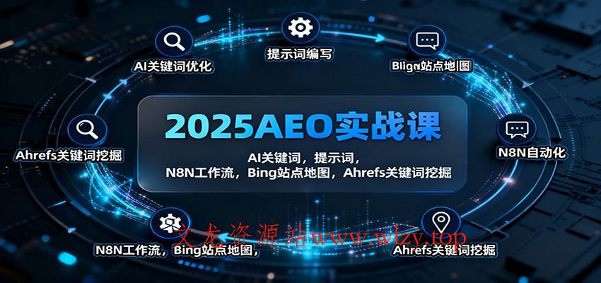2025AEO实战课：AI关键词，提示词，N8N工作流，Bing站点地图，Ahrefs关键词挖掘-文龙资源站