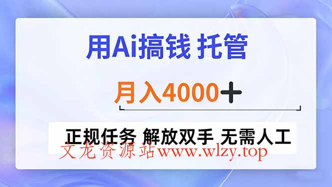 用Ai搞钱，托管，月入4000+， 正规任务 解放双手 无需人工-文龙资源站