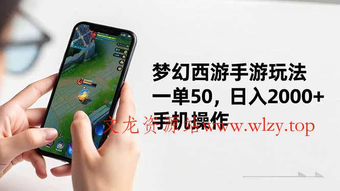 梦幻西游手游玩法，一单50，日入2000+，手机操作-文龙资源站