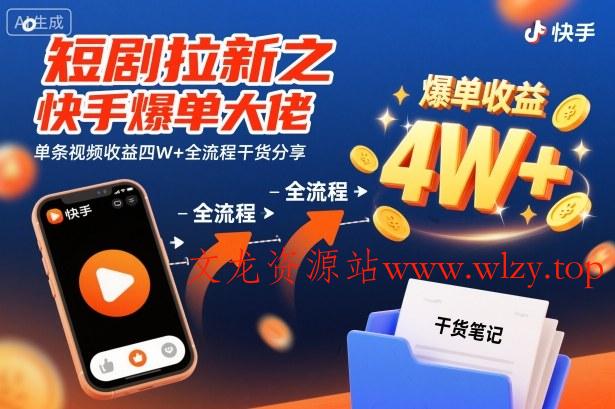 短剧拉新之快手爆单大佬单条视频收益四W+全流程干货分享-文龙资源站
