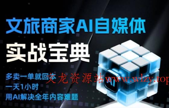 文旅商家AI自媒体实战课，告别无效内卷，用AI重塑文旅自媒体运营思维-文龙资源站