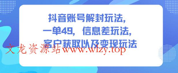 抖音账号解封玩法,一单49,信息差玩法,客户获取以及变现玩法
