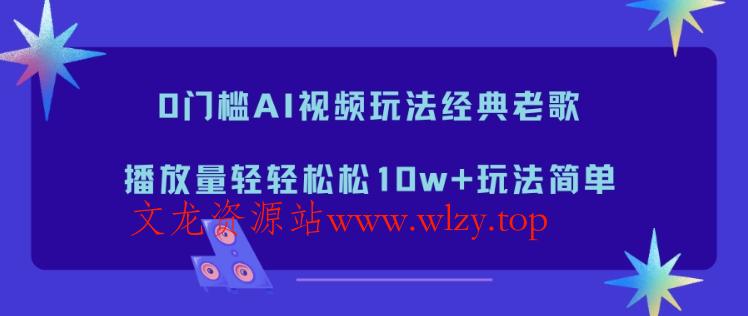 0门槛AI视频玩法经典老歌，播放量轻轻松松10w+玩法简单-文龙资源站