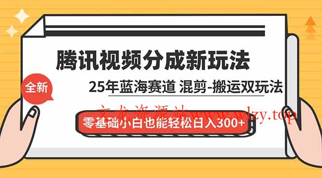 腾讯视频分成计划最新教程:25年蓝海赛道,混剪、搬运双玩法,零基础小白也能轻松日入300+-文龙资源站