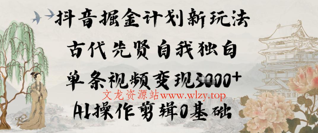 抖音掘金计划新玩法，古代先贤自我独白，单条视频变现1k+，AI操作剪辑0基础-文龙资源站