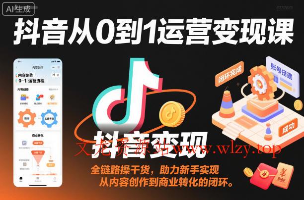 抖音从0到1运营变现课,全链路实操干货,助力新手实现从内容创作到商业转化的闭环