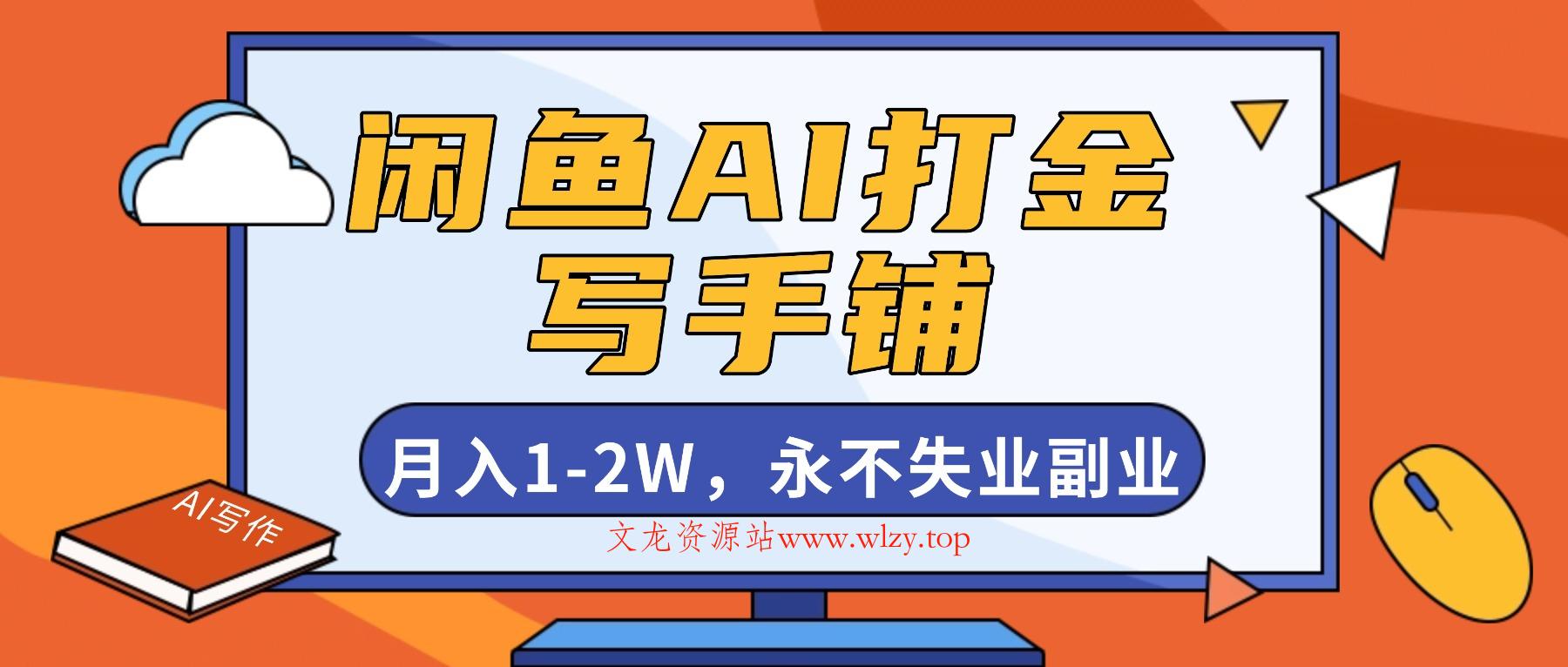 闲鱼AI打金，开一家写手铺，月入1-2W，永不失业副业！-文龙资源站