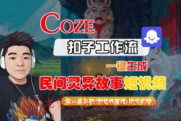 Coze扣子智能体工作流一键生成“民间灵异故事“短视频，全流程保姆级教学-文龙资源站