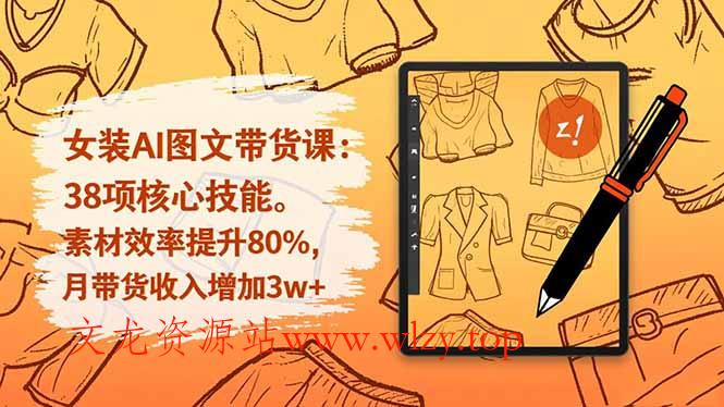 女装AI图文带货课：38项核心技能，素材效率提升80%，月带货收入增加3w+-文龙资源站