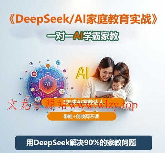 DeepSeek+Al家庭教育实战,一对一AI学霸家教,3天成Ai家教达人,带娃+创收两不误-文龙资源站