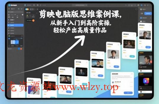 剪映电脑版思维案例课,从新手入门到高阶实操,轻松产出高质量作品-文龙资源站