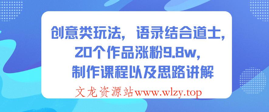 创意类玩法,语录结合道士,20个作品涨粉9.8w,制作课程以及思路讲解